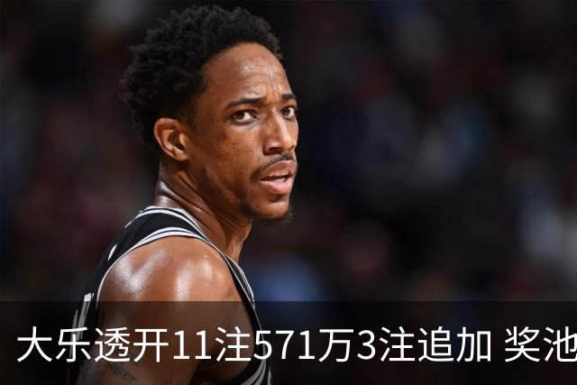大乐透开11注571万3注追加 奖池余额7.6亿元